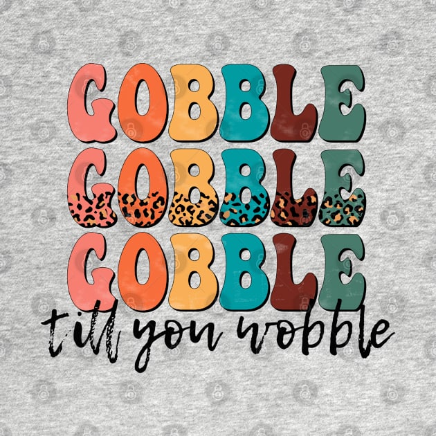 Gobble Gobble Gobble till you Wobble by Erin Decker Creative